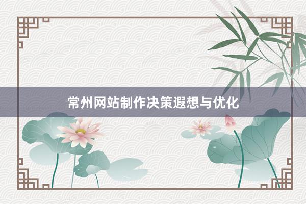 常州网站制作决策遐想与优化