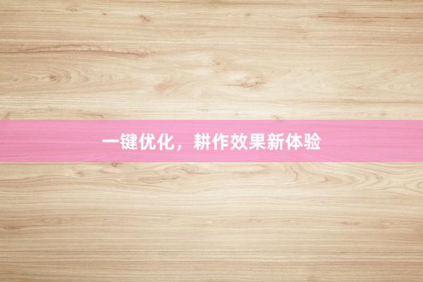 一键优化,耕作效果新体验