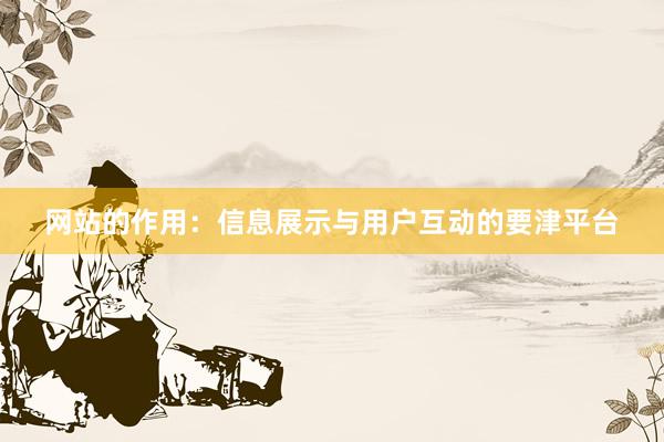 网站的作用：信息展示与用户互动的要津平台